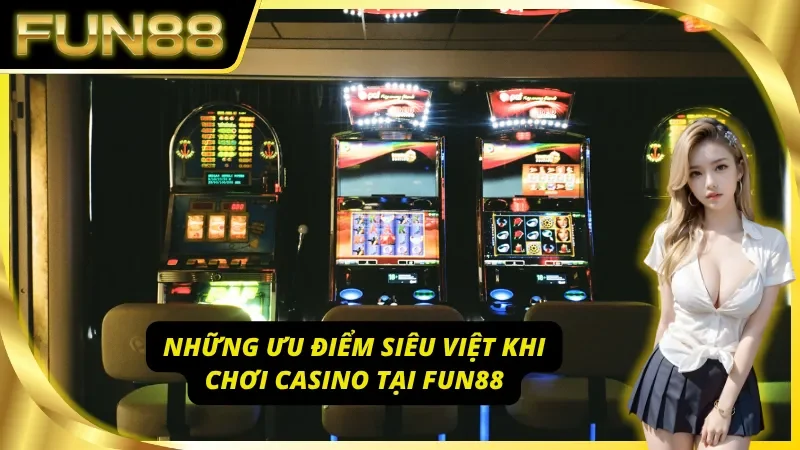 Những lợi thế khi chơi Casino Fun88