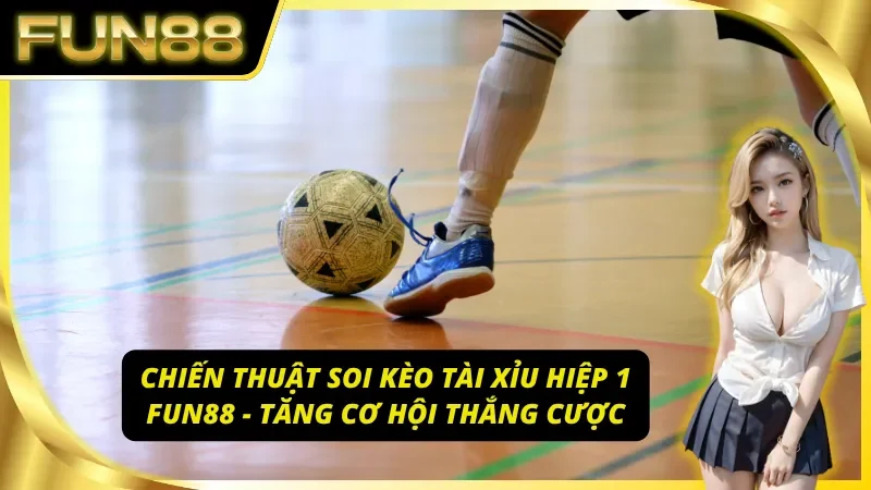 Chiến thuật soi kèo tài xỉu hiệp 1 Fun88 - tăng cơ hội thắng cược